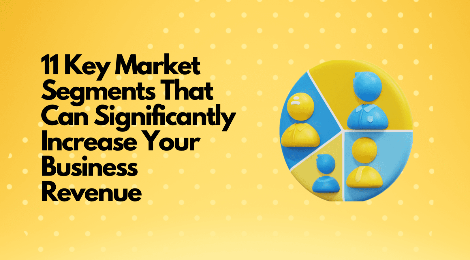 11 Key Market Segments That Can Significantly Increase Your Business Revenue