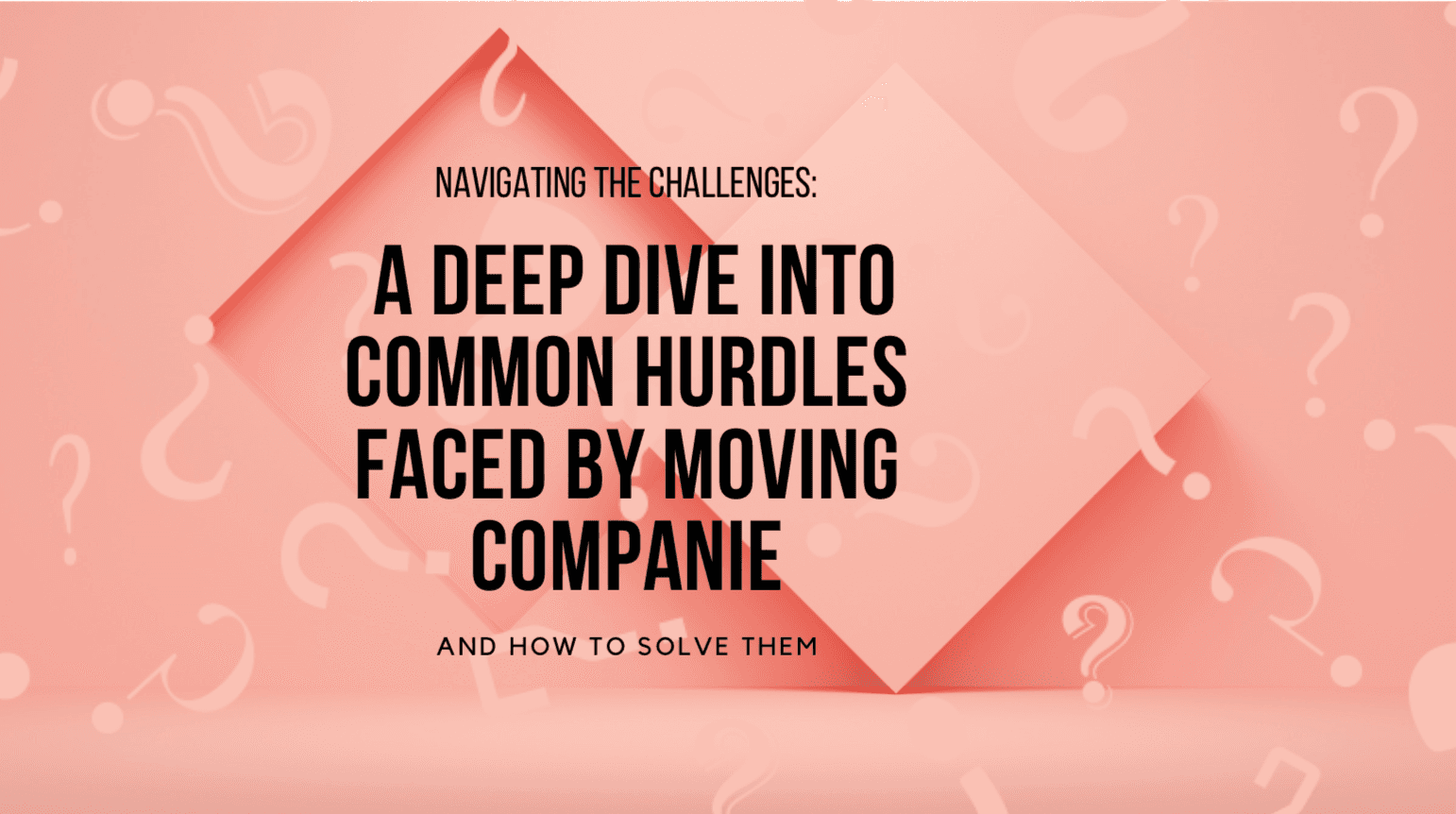 Navigating the Challenges: A Deep Dive into Common Hurdles Faced by Moving Companies