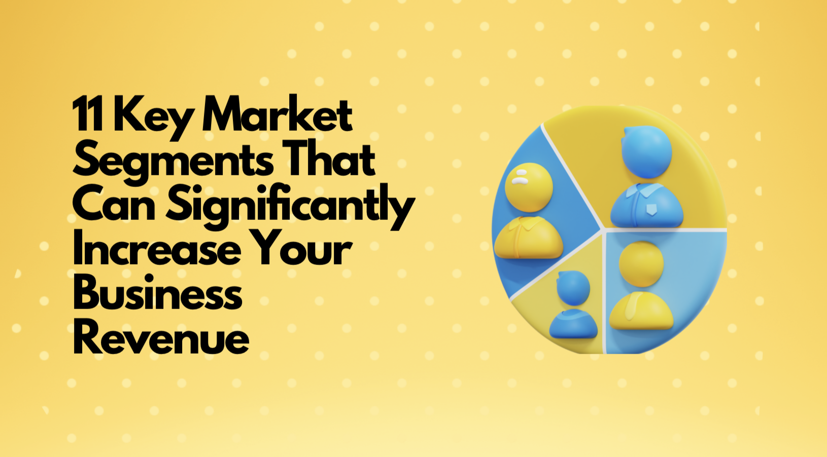11 Key Market Segments That Can Significantly Increase Your Business Revenue