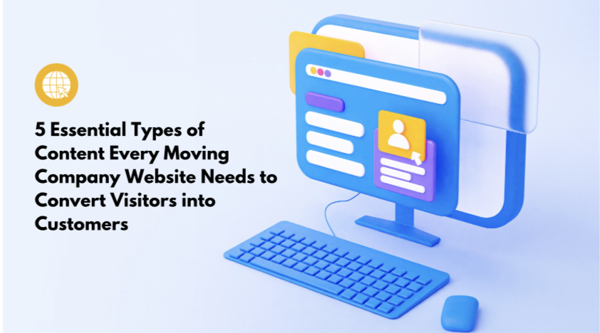 5 Essential Types of Content Every Moving Company Website Needs to Convert Visitors into Customers