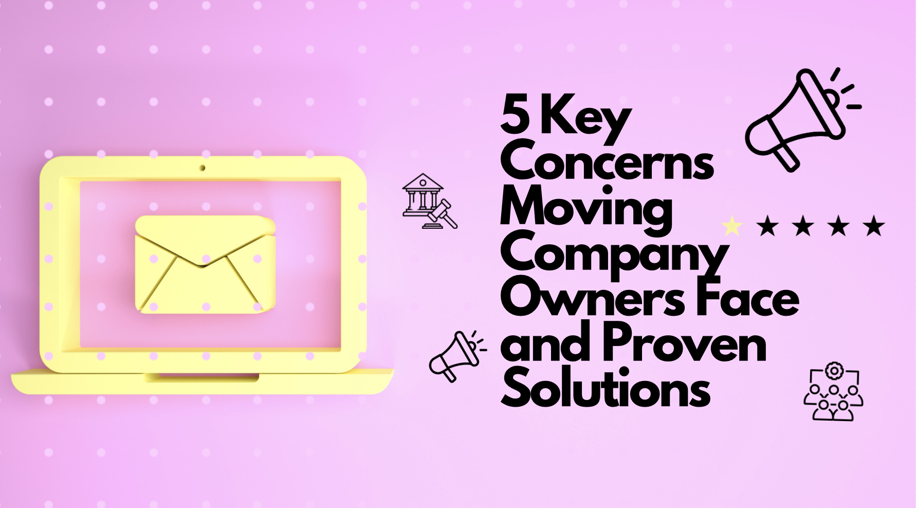 5 Key Concerns Moving Company Owners Face and Proven Solutions