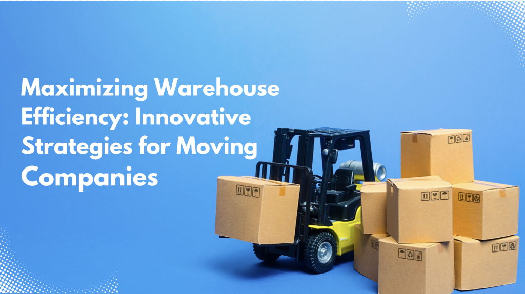 Maximizing Warehouse Efficiency: Innovative Strategies for Moving Companies