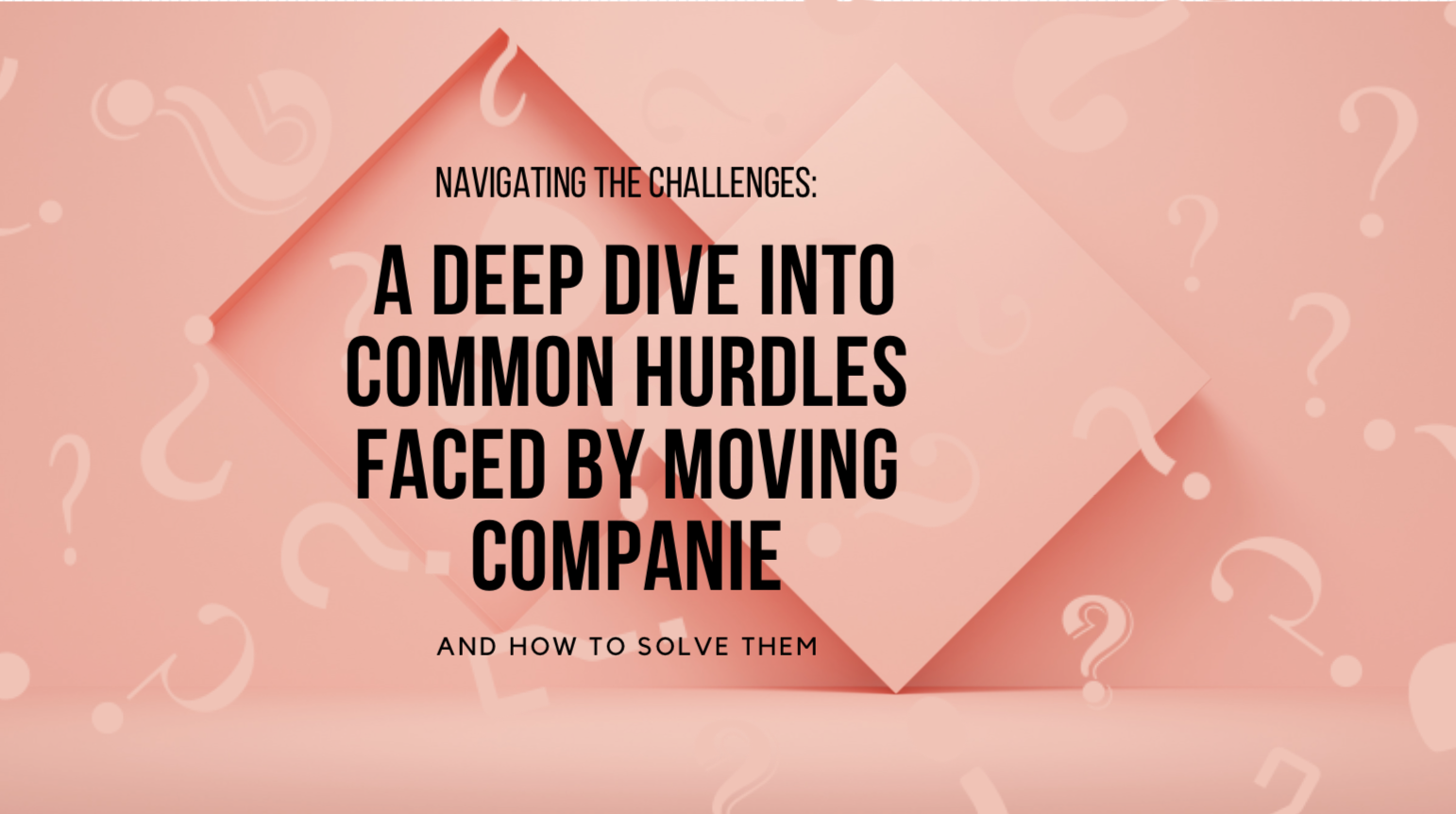 Navigating the Challenges: A Deep Dive into Common Hurdles Faced by Moving Companies